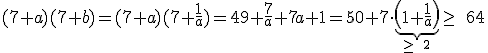 (7+a)(7+b)=(7+a)(7+\frac{1}{a})=49+\frac7a+7a+1=50+7\cdot   \underbrace{ \left( 1+\frac{1}{a}  \right) }_{\ge\;2} \ge\;64